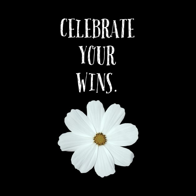 CELEBRATE YOUR WINS ./ WHITE FLOWER DESIGN by LetMeBeFree