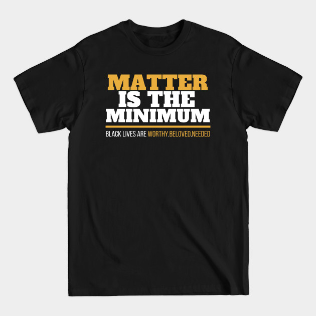 Matter IsThe Minimum - Black Lives Matter - T-Shirt