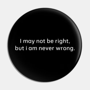i may not be right but i am never wrong Pin