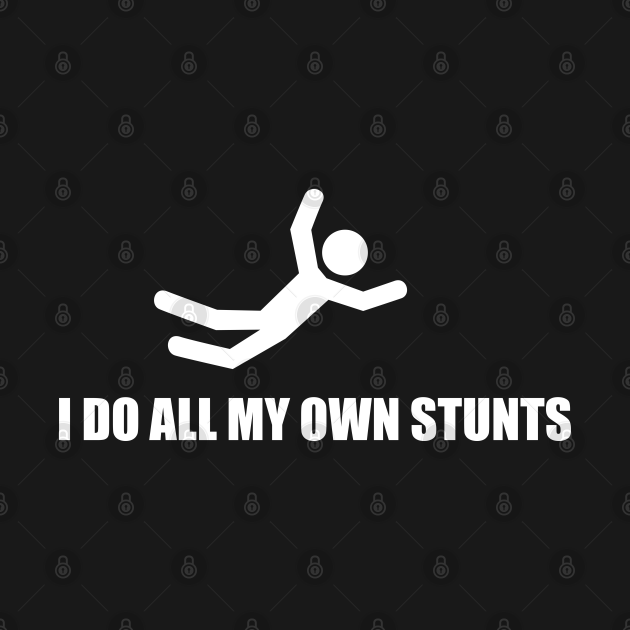 I Do All My Own Stunts I Do All My Own Stunts T Shirt Teepublic 0474