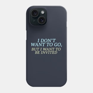 I don't want to go, but I want to be invited Phone Case