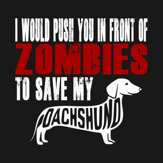 I Would Push You In Front Of Zombies To Save My Dachshund by Yesteeyear
