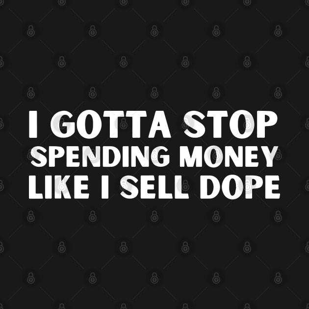 Funny I Gotta Stop Spending Money Like I Sell Dope by ZimBom Designer