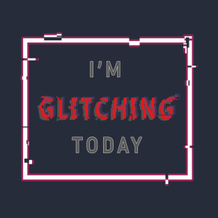 I'm Glitching Today T-Shirt