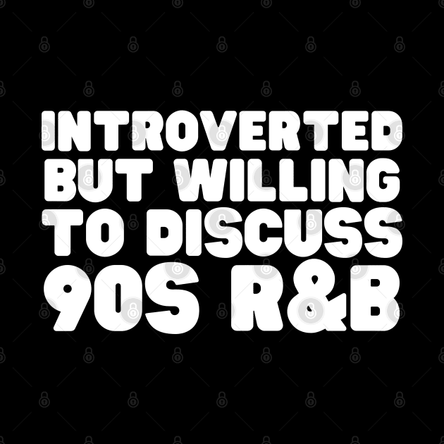 Introverted But Willing To Discuss 90s R&B by HobbyAndArt