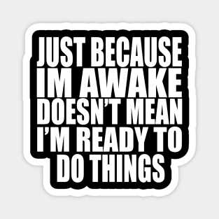 Just Because Im Awake doesn't mean i'm ready to do things Magnet