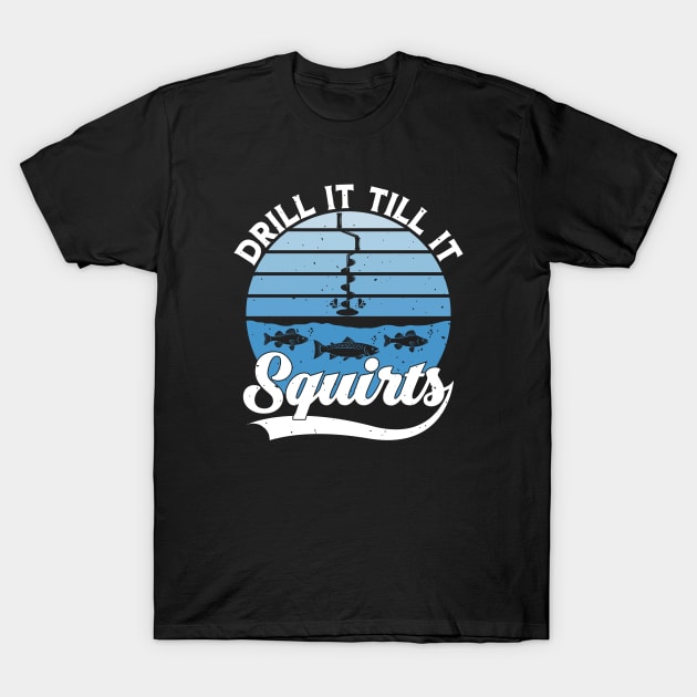 Drill It Till It Squirts - Funny Ice Fishing T-shirt Funny Tee