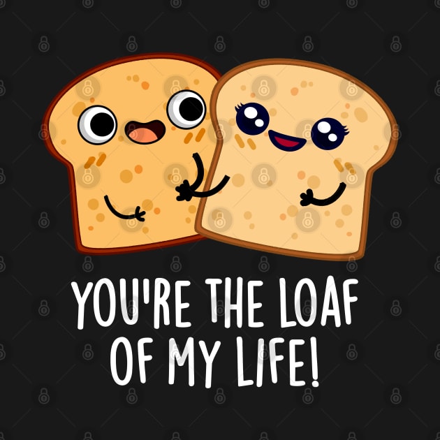 You're The Loaf Of My Life Funny Bread Pun by punnybone