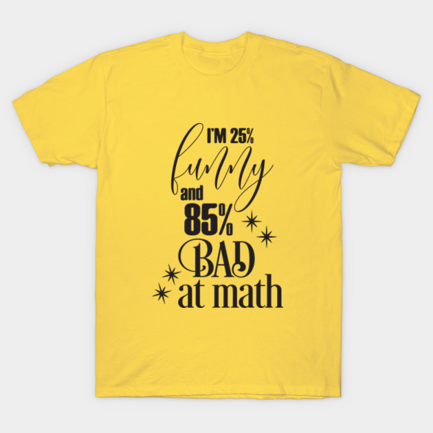 I'm 25% funny and 85% bad at math - Bad At Maths - T-Shirt | TeePublic