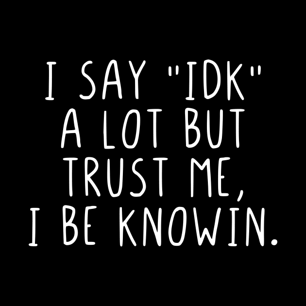 I say IDK a lot but trust me, I be knowin. by StraightDesigns