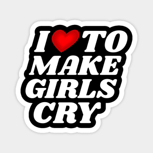 I Love To Make Girls Cry Magnet