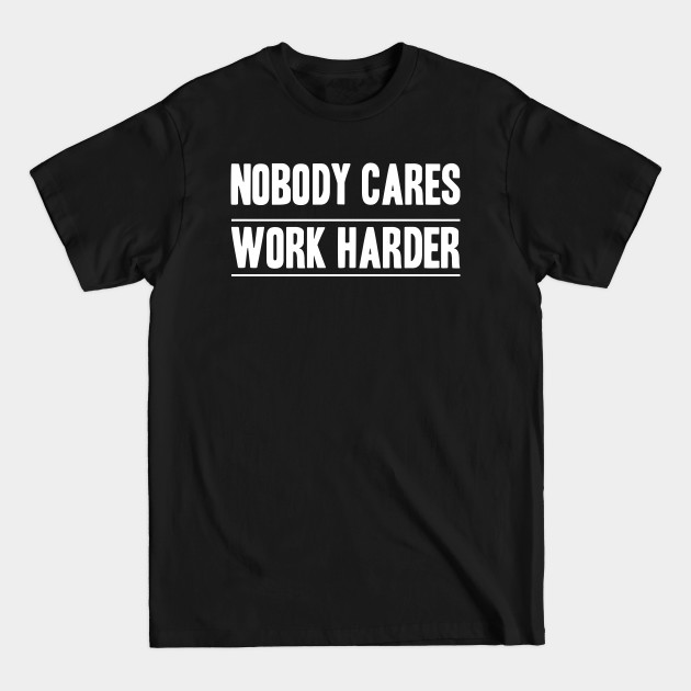 Discover Nobody Cares, Work Harder - Nobody Cares Work Harder - T-Shirt