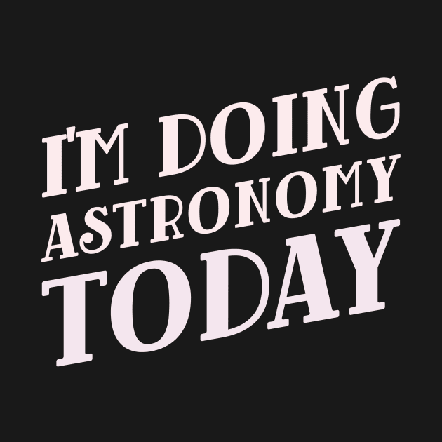 I'm Doing Astronomy Today! by Chemis-Tees