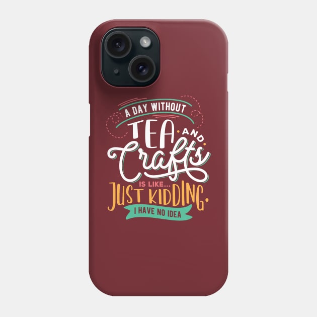 A Day Without Tea And Crafts Is Like Just Kidding I have no Idea Phone Case by Craft Tea Wonders