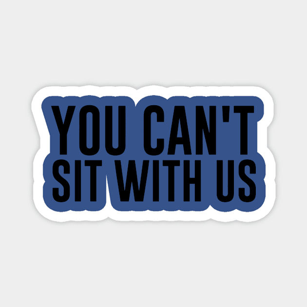 You Can’t Sit with Us 1 Magnet by ladep