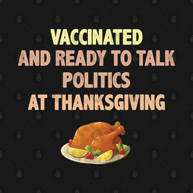 Vaccinated And Ready To Talk Politics At Thanksgiving - Talk Politics At Thanksgiving - T-Shirt