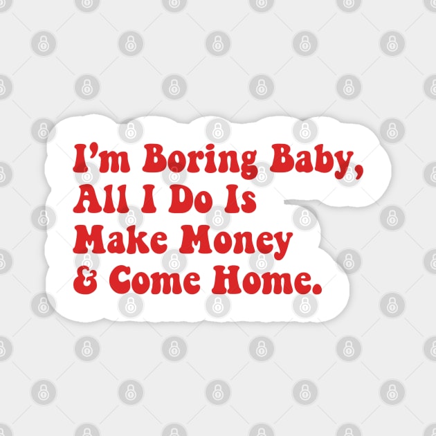 I’m Boring Baby All I Do Is Make Money And Come Home Magnet by Daniel white