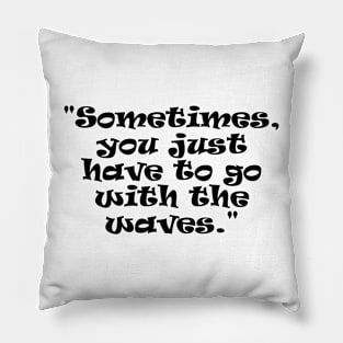 "Sometimes, you just have to go with the waves." Pillow