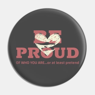 BE PROUD of who you are... or at least pretend Pin