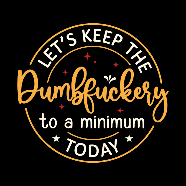 Let's Keep The Dumbfuckery To a Minimum Today by Space Club