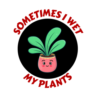 Sometimes I Wet My Plants | Plants Pun T-Shirt