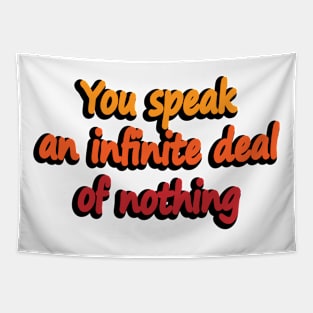 You speak an infinite deal of nothing - wise words Tapestry