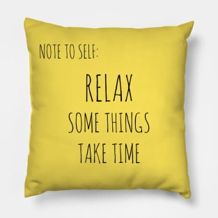 NOTE TO SELF: RELAX, SOME THINGS TAKE TIME Pillow