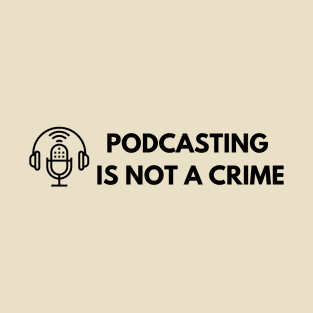 Podcasting is Not a Crime T-Shirt