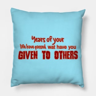 YEARS OF YOUR LIFE HAVE PASSED WAT HAVE YOU GIVEN TO OTHERS Pillow