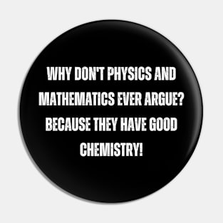 Why don't physics and mathematics ever argue? Because they have good chemistry! Pin