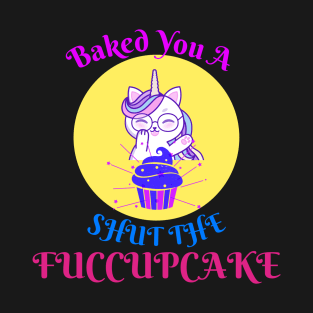 Baked you a Shut the Fuccupcake T-Shirt