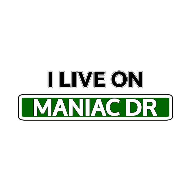 I live on Maniac Dr by Mookle