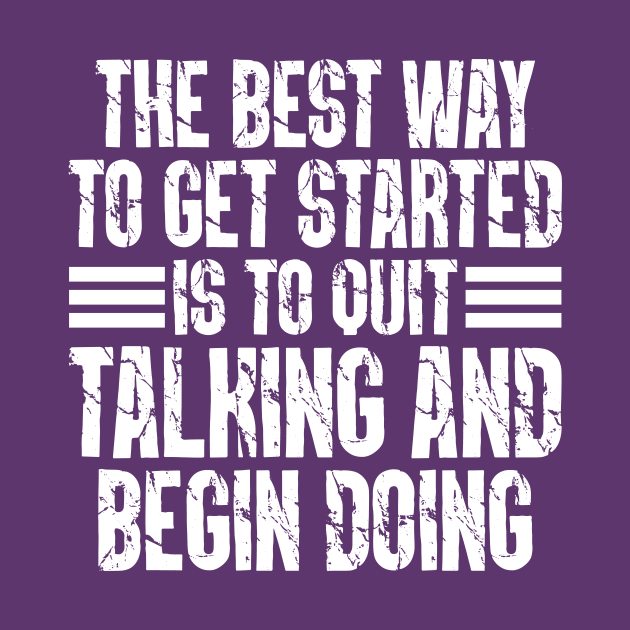 The Best Way To Get Started Is To Quit Talking And Begin Doing by Cody Sparks