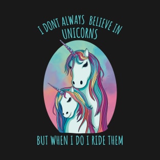 I dont always believe in unicorns but when i do i ride them. T-Shirt