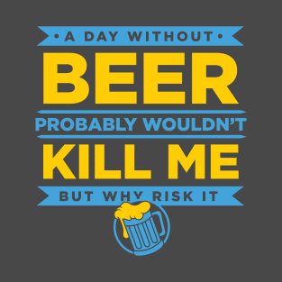 A Day Without Beer Probably Wouldn't Kill Me But Why Risk It design T-Shirt