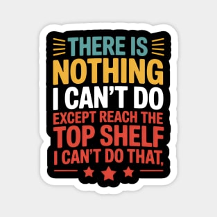 There Is Nothing I Can't Do Except Reach The Top Shelf Magnet