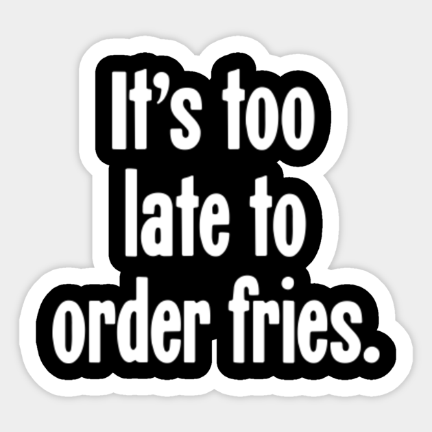 It S Too Late To Order Fries Misheard Lyrics Sticker Teepublic
