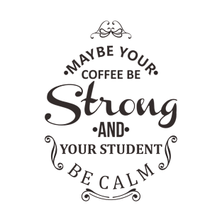 maybe your coffee be strong and your student be calm T-Shirt