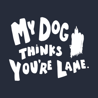 My Dog Thinks You're Lame. T-Shirt