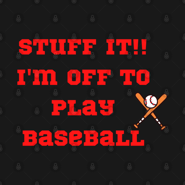 Funny "Stuff it!! I'm off to play Baseball" by FNRY