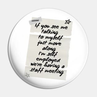 If you see me talking myself just move along I'm self employed we're having staff meeting Pin