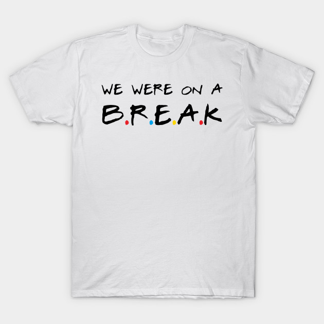We Were On A Break Friends T Shirt Teepublic