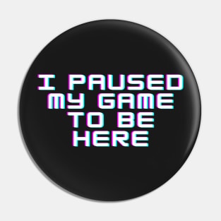 I Paused My Game to be Here Pin