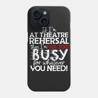 If I'm At Theatre Rehersal Then I'm Far Too Busy For Whatever You Need! Phone Case