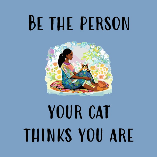 Be The Person Your Cat Thinks You Are by DestructoKitty