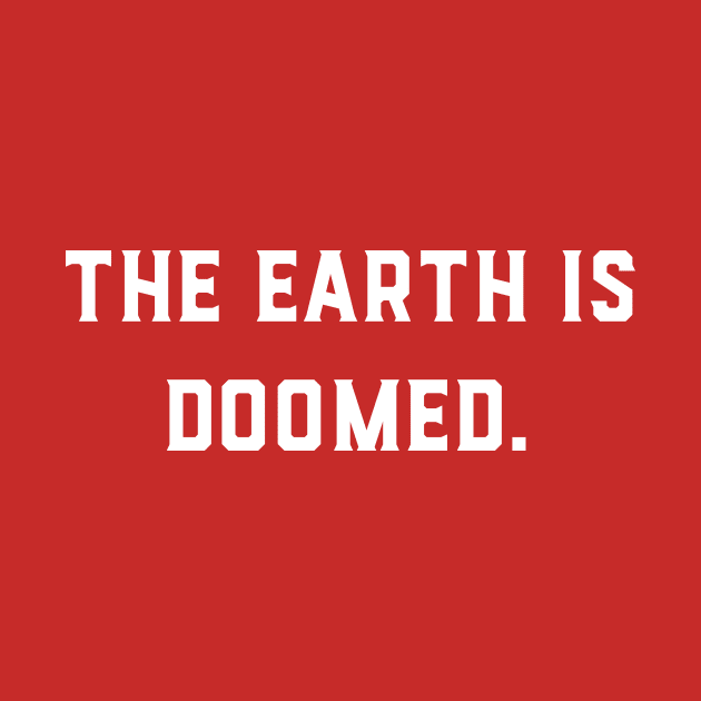 The Earth Is Doomed by GeeksUnite!