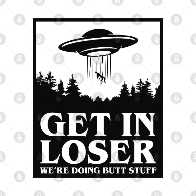 Get In Loser We're Doing Butt Stuff - UFO by TextTees