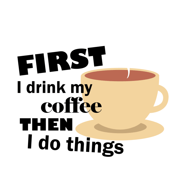 First I drink my coffee then I do things – Funny by Bethany-Bailey