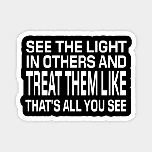 See The Light In Others And Treat Them Like That's All You See - Motivational Words Magnet