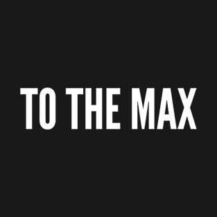 To The Max - Fun Statement Cute Humor Slogan Quotes T-Shirt